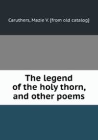 The legend of the holy thorn, and other poems