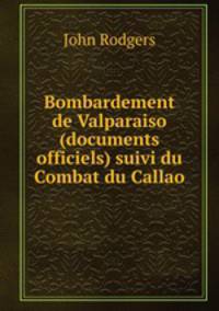 Bombardement de Valparaiso (documents officiels) suivi du Combat du Callao