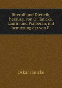 Biterolf und Dietleib, herausg. von O. Janicke. Laurin und Walberan, mit benutzung der von F .
