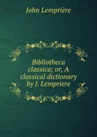 Bibliotheca classica; or, A classical dictionary by J. Lempriere.