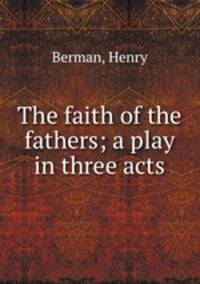 The faith of the fathers; a play in three acts