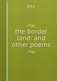 the border land: and other poems