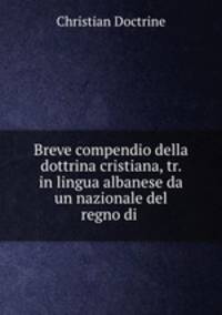 Breve compendio della dottrina cristiana, tr. in lingua albanese da un nazionale del regno di .