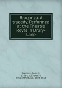 Braganza. A tragedy. Performed at the Theatre Royal in Drury-Lane