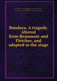 Bonduca. A tragedy. Altered from Beaumont and Fletcher, and adapted to the stage