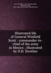 Illustrated life of General Winfield Scott : commander-in-chief of the army in Mexico ; illustrated by D.H. Strother