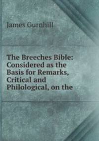 The Breeches Bible: Considered as the Basis for Remarks, Critical and Philological, on the .