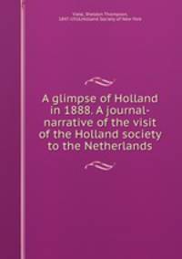 A glimpse of Holland in 1888. A journal-narrative of the visit of the Holland society to the Netherlands