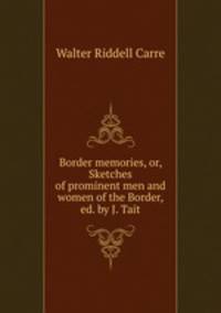Border memories, or, Sketches of prominent men and women of the Border, ed. by J. Tait