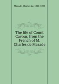 The life of Count Cavour, from the French of M. Charles de Mazade