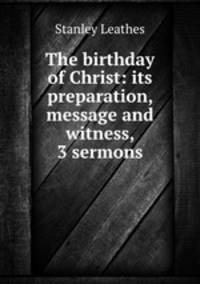 The birthday of Christ: its preparation, message and witness, 3 sermons