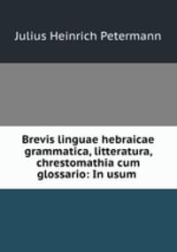 Brevis linguae hebraicae grammatica, litteratura, chrestomathia cum glossario: In usum .