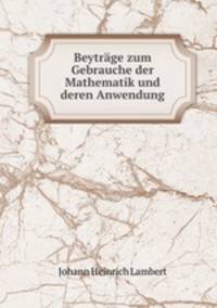 Beytrage zum Gebrauche der Mathematik und deren Anwendung
