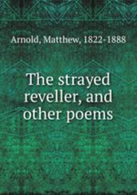 The strayed reveller, and other poems