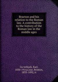 Bracton and his relation to the Roman law. A contribution to the history of the Roman law in the middle ages