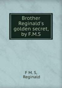 Brother Reginald`s golden secret, by F.M.S.
