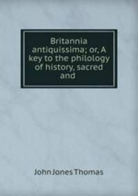 Britannia antiquissima; or, A key to the philology of history, sacred and .