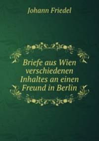 Briefe aus Wien verschiedenen Inhaltes an einen Freund in Berlin