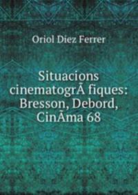 Situacions cinematogrA fiques: Bresson, Debord, CinAma 68