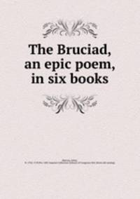The Bruciad, an epic poem, in six books