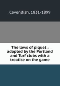 The laws of piquet : adopted by the Portland and Turf clubs with a treatise on the game