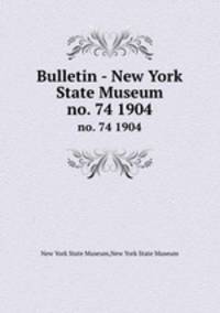 Bulletin - New York State Museum. no. 74 1904