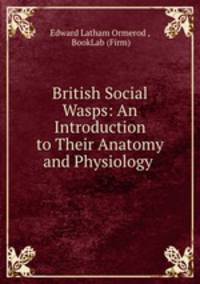 British Social Wasps: An Introduction to Their Anatomy and Physiology .