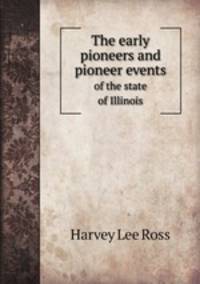 The early pioneers and pioneer events. of the state of Illinois