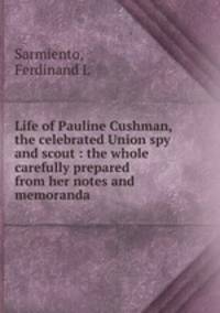 Life of Pauline Cushman, the celebrated Union spy and scout : the whole carefully prepared from her notes and memoranda