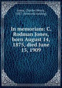 In memoriam: C. Rodman Jones, born August 14, 1875, died June 15, 1909