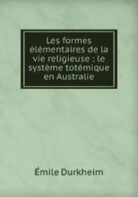 Les formes lmentaires de la vie religieuse : le systme totmique en Australie