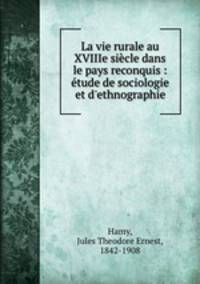 La vie rurale au XVIIIe siecle dans le pays reconquis : etude de sociologie et d