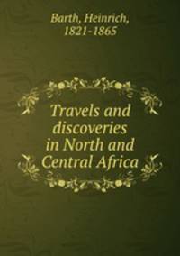 Travels and discoveries in North and Central Africa
