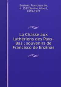 La Chasse aux lutheriens des Pays-Bas ; souvenirs de Francisco de Enzinas