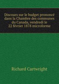 Discours sur le budget prononce dans la Chambre des communes du Canada, vendredi le 22 fevrier 1878 microforme