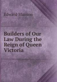 Builders of Our Law During the Reign of Queen Victoria