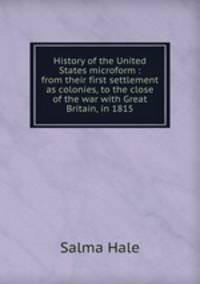 History of the United States microform : from their first settlement as colonies, to the close of the war with Great Britain, in 1815