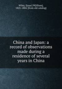 China and Japan: a record of observations made during a residence of several years in China