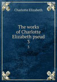 The works of Charlotte Elizabeth pseud.. 3