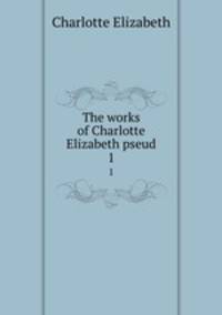 The works of Charlotte Elizabeth pseud.. 1