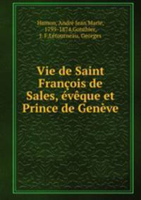 Vie de Saint Francois de Sales, eveque et Prince de Geneve