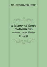 A history of Greek mathematics. volume 1 from Thales to Euclid