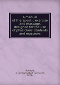 A manual of therapeutic exercise and massage, designed for the use of physicians, students and masseurs