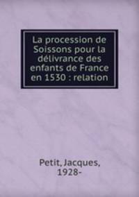La procession de Soissons pour la delivrance des enfants de France en 1530 : relation