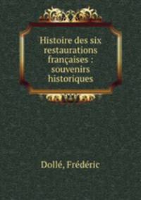 Histoire des six restaurations francaises : souvenirs historiques
