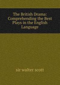 The British Drama: Comprehending the Best Plays in the English Language