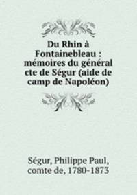 Du Rhin a Fontainebleau : memoires du general cte de Segur (aide de camp de Napoleon)