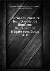 Journal du corsaire Jean Doublet de Honfleur, lieutenant de fregate sous Louis XIV