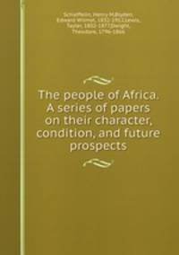 The people of Africa. A series of papers on their character, condition, and future prospects