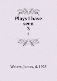 Plays I have seen. 3